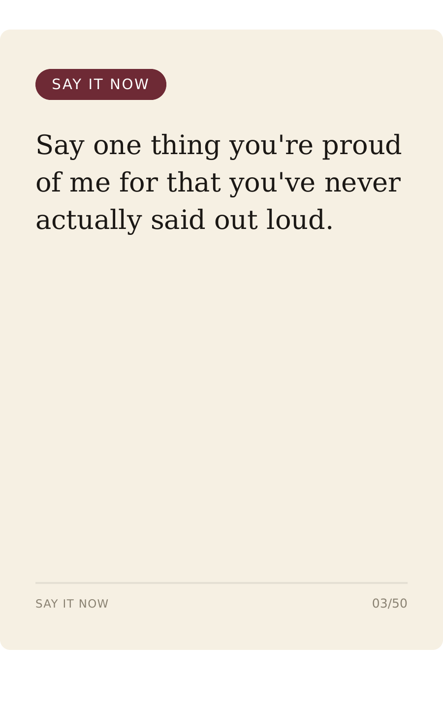 Say It Now card: Say one thing you're proud of me for that you've never actually said out loud.